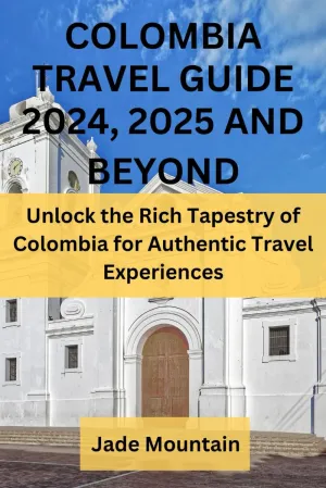 COLOMBIA TRAVEL GUIDE 2024, 2025 AND BEYOND: Unlock the Rich Tapestry of Colombia for Authentic Travel Experiences (Jade Mountain's Hidden Treasures Travel Guide Series) Paperback – January 24, 2024