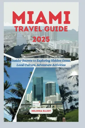 MIAMI TRAVEL GUIDE 2025: Insider Secrets to Exploring Hidden Gems, Local Culture, Adventure Activities Paperback – March 1, 2025