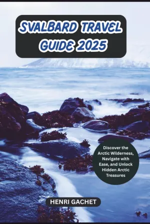SVALBARD TRAVEL GUIDE 2025: Discover the Arctic Wilderness, Navigate with Ease, and Unlock Hidden Arctic Treasures Paperback – May 22, 2025