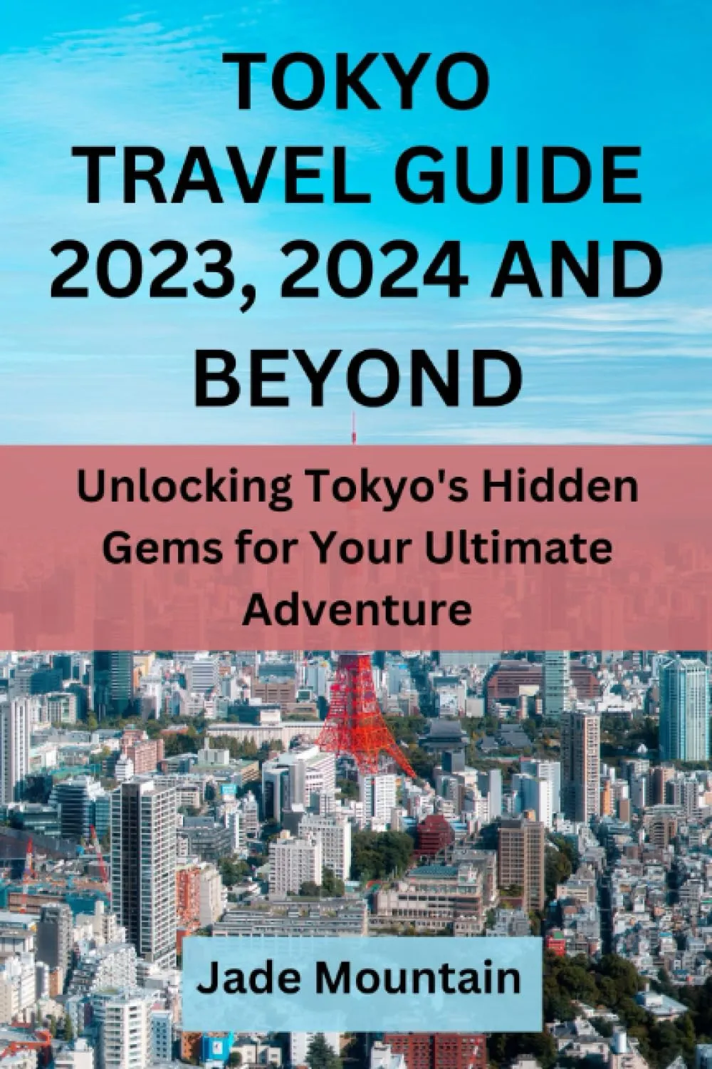 TOKYO TRAVEL GUIDE 2023, 2024 AND BEYOND: Unlocking Tokyo's Hidden Gems for Your Ultimate Adventure (Jade Mountain's Hidden Treasures Travel Guide Series) Paperback – September 15, 2023